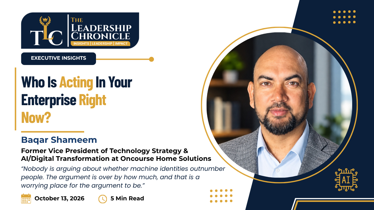 The Leadership Chronicle article cover: ‘Who Is Acting in Your Enterprise Right Now?’ by Baqar Shameem, Vice President of Technology Strategy and AI/Digital Transformation at Oncourse Home Solutions, featuring his portrait, with a pull quote on machine identities outnumbering people, dated October 13, 2026, 5 min read.